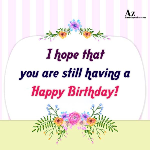 I hope that you are still having… - AZBirthdayWishes.com