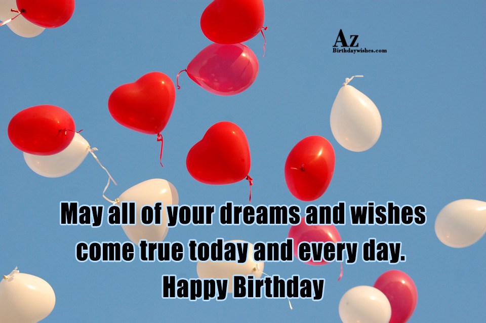 Let me wish you. May all your Dreams come true. Wish all your Dreams come true. Happy Birthday May all your Dreams come true. May all your Wishes come true.