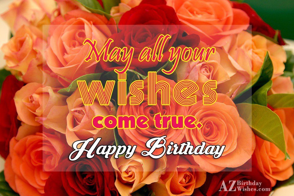 May all your wishes come true Happy birthday - AZBirthdayWishes.com