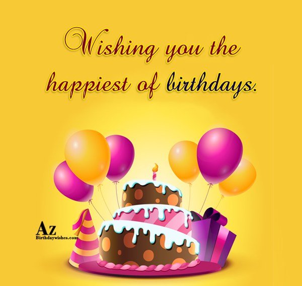 Wishing you the happiest of birthdays - AZBirthdayWishes.com