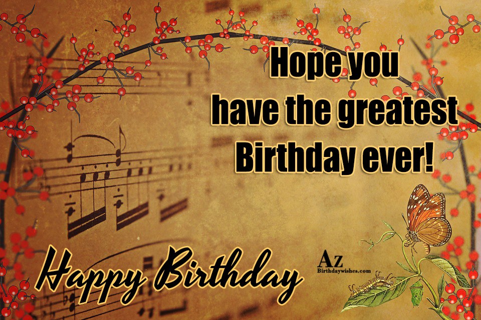 Hope you have the greatest birthday ever - AZBirthdayWishes.com