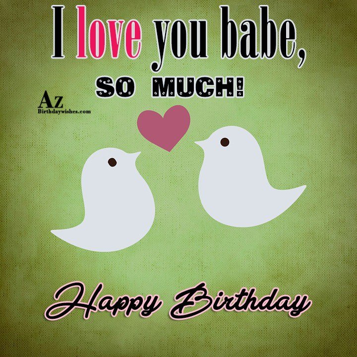 I love you babe, so much! HAPPY BIRTHDAY !! - AZBirthdayWishes.com